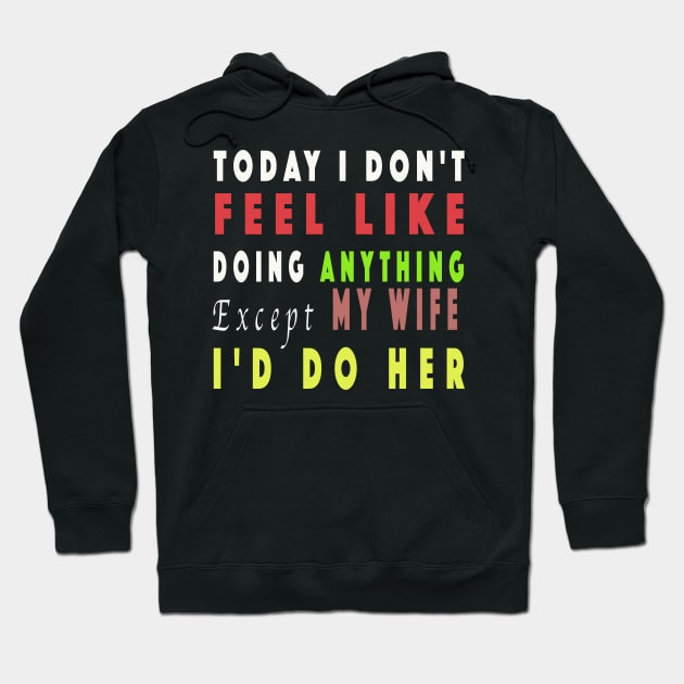 Today I Don't Feel Like Doing Anything Except My Wife Hoodie by NSRT